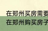 在郑州买房需要什么条件 怎么样才能在郑州购买房子