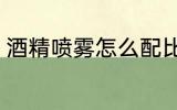 酒精喷雾怎么配比 酒精喷雾如何配比