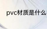 pvc材质是什么材料 pvc材质介绍