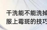 干洗能不能洗掉衣服上的霉斑 洗掉衣服上霉斑的技巧