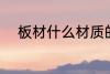 板材什么材质的好 板材选择方法