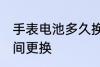 手表电池多久换一次 手表电池多长时间更换