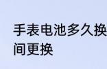 手表电池多久换一次 手表电池多长时间更换