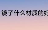 镜子什么材质的好 镜子哪些材质的好