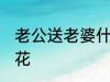 老公送老婆什么花合适 可以送老婆的花