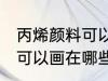丙烯颜料可以画在什么材质 丙烯颜料可以画在哪些材质上