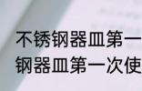 不锈钢器皿第一次使用如何清洗 不锈钢器皿第一次使用清洗方法