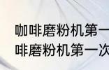 咖啡磨粉机第一次使用需要清洗吗 咖啡磨粉机第一次使用要不要清洗