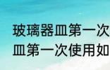 玻璃器皿第一次使用怎么清洗 玻璃器皿第一次使用如何清洗