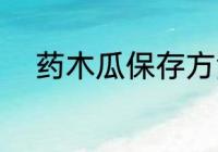 药木瓜保存方法 药木瓜如何保存