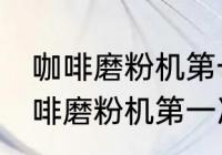 咖啡磨粉机第一次使用需要清洗吗 咖啡磨粉机第一次使用要不要清洗