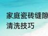 家庭瓷砖缝隙清洗方法 家庭瓷砖缝隙清洗技巧