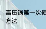 高压锅第一次使用清洗 清洗高压锅的方法