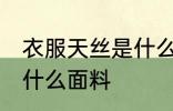 衣服天丝是什么面料 衣服天丝是一种什么面料