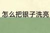 怎么把银子洗亮 把银子洗亮方法介绍
