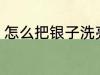 怎么把银子洗亮 把银子洗亮方法介绍