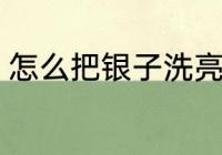 怎么把银子洗亮 把银子洗亮方法介绍