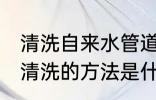 清洗自来水管道的技巧 家庭自来水管清洗的方法是什么