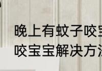 晚上有蚊子咬宝宝怎么办 晚上有蚊子咬宝宝解决方法