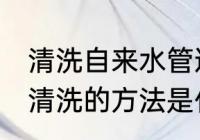 清洗自来水管道的技巧 家庭自来水管清洗的方法是什么