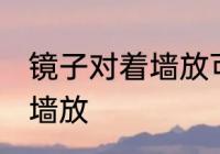 镜子对着墙放可以吗 镜子能不能对着墙放