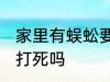 家里有蜈蚣要不要打死 家里有蜈蚣要打死吗
