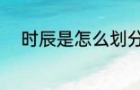 时辰是怎么划分的 时辰如何划分