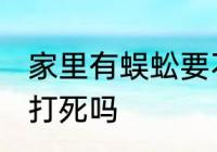 家里有蜈蚣要不要打死 家里有蜈蚣要打死吗