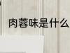 肉蓉味是什么原料 肉蓉味食材介绍
