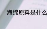 海绵原料是什么 海绵原料有什么