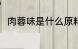 肉蓉味是什么原料 肉蓉味食材介绍