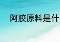 阿胶原料是什么 阿胶原料有什么