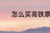 怎么买高铁票啊 高铁票怎么买