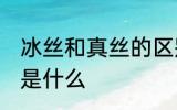 冰丝和真丝的区别 冰丝和真丝的区别是什么