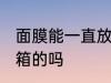 面膜能一直放冰箱吗 面膜能一直放冰箱的吗