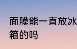 面膜能一直放冰箱吗 面膜能一直放冰箱的吗