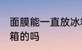 面膜能一直放冰箱吗 面膜能一直放冰箱的吗