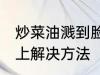 炒菜油溅到脸上怎么办 炒菜油溅到脸上解决方法