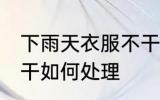 下雨天衣服不干怎么办 下雨天衣服不干如何处理