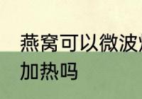 燕窝可以微波炉加热吗 燕窝能微波炉加热吗