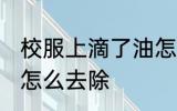 校服上滴了油怎么清洗 校服上的油渍怎么去除
