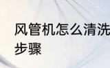 风管机怎么清洗更干净 风管机清洗的步骤