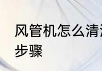 风管机怎么清洗更干净 风管机清洗的步骤
