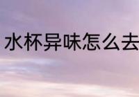 水杯异味怎么去除 水杯异味如何去除