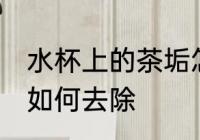 水杯上的茶垢怎么去除 水杯上的茶垢如何去除