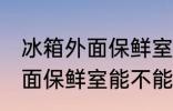 冰箱外面保鲜室能放食用油吗 冰箱外面保鲜室能不能放食用油