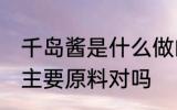 千岛酱是什么做的 千岛酱是以蛋黄为主要原料对吗