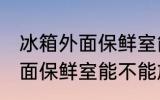 冰箱外面保鲜室能放食用油吗 冰箱外面保鲜室能不能放食用油