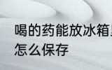 喝的药能放冰箱里保鲜吗 煎好的中药怎么保存