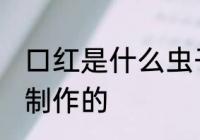 口红是什么虫子做的 口红是哪种虫子制作的